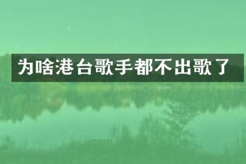 为啥港台歌手都不出歌了