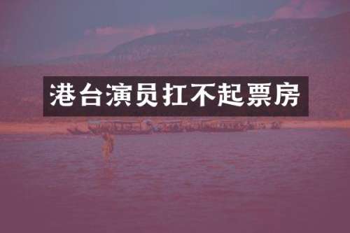 港台演员扛不起票房