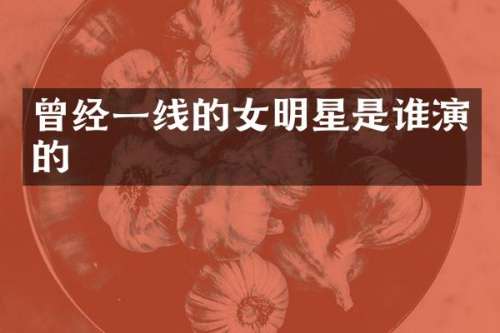 曾经一线的女明星是谁演的