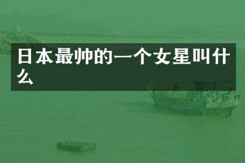 日本最帅的一个女星叫什么