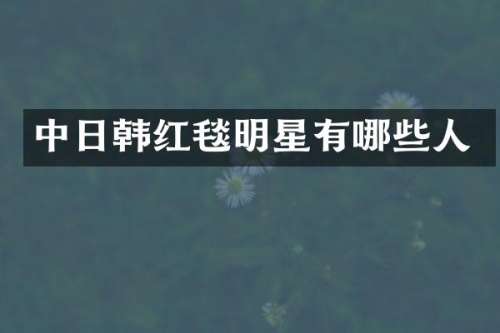 中日韩红毯明星有哪些人