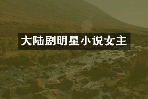 大陆剧明星小说女主
