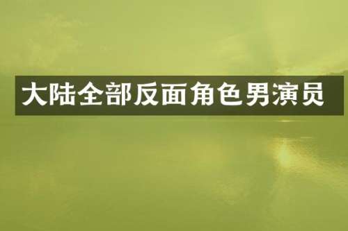 大陆全部反面角色男演员