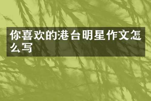 你喜欢的港台明星作文怎么写