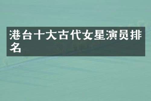 港台十大古代女星演员排名
