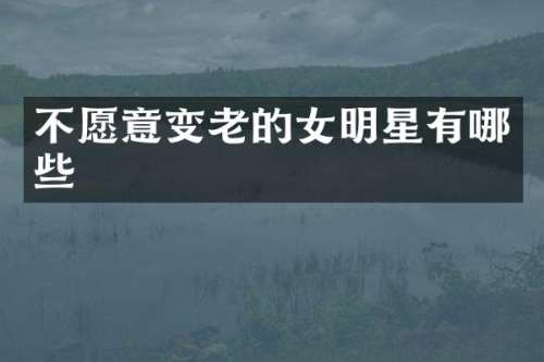 不愿意变老的女明星有哪些