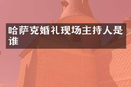 哈萨克婚礼现场主持人是谁