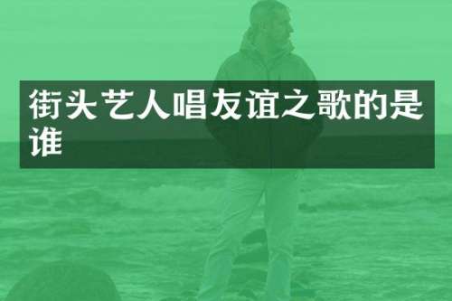 街头艺人唱友谊之歌的是谁