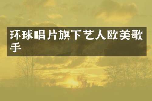 环球唱片旗下艺人欧美歌手