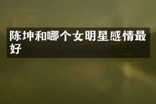 陈坤和哪个女明星感情最好