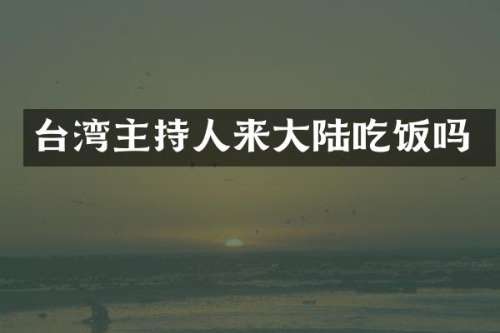 台湾主持人来大陆吃饭吗