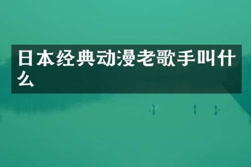 日本经典动漫老歌手叫什么