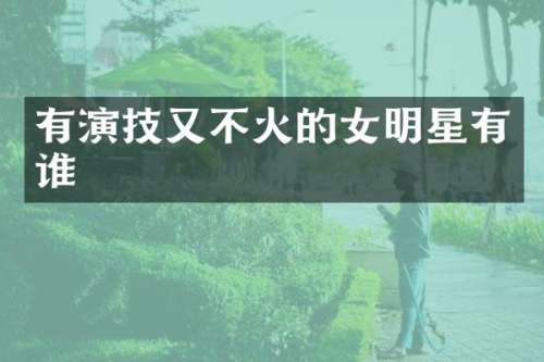 有演技又不火的女明星有谁