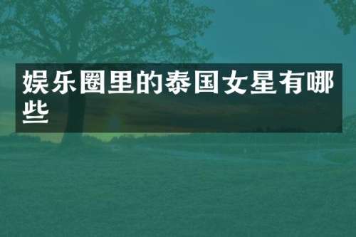 娱乐圈里的泰国女星有哪些