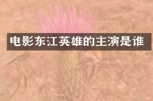 电影东江英雄的主演是谁
