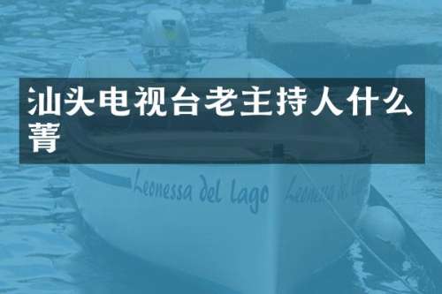 汕头电视台老主持人什么菁