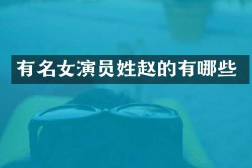 有名女演员姓赵的有哪些