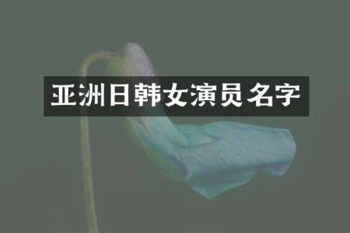 亚洲日韩女演员名字
