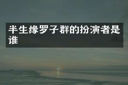 半生缘罗子群的扮演者是谁