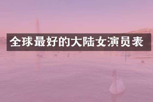 全球最好的大陆女演员表