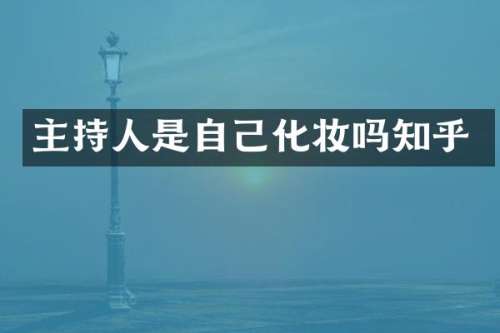 主持人是自己化妆吗知乎