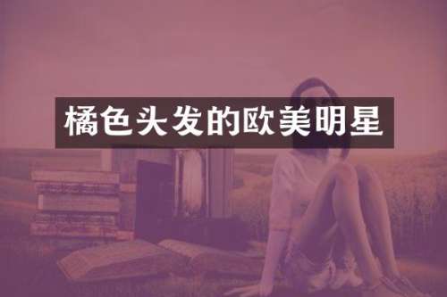 橘色头发的欧美明星