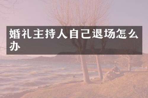 婚礼主持人自己退场怎么办