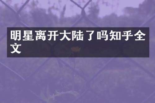 明星离开大陆了吗知乎全文