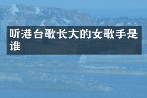 听港台歌长大的女歌手是谁