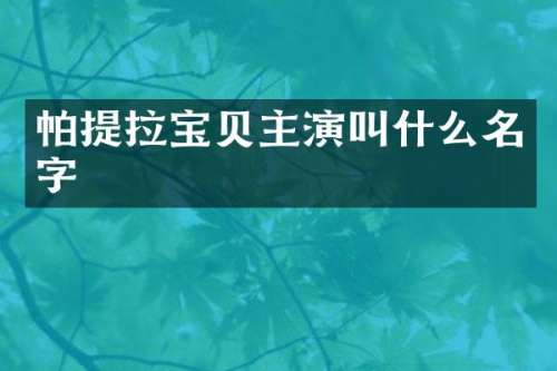 帕提拉宝贝主演叫什么名字