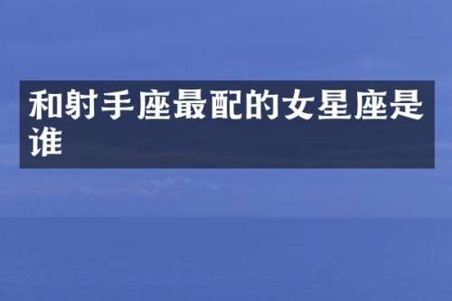 和射手座最配的女星座是谁