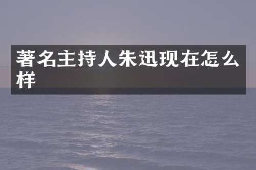 著名主持人朱迅现在怎么样