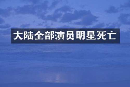 大陆全部演员明星死亡