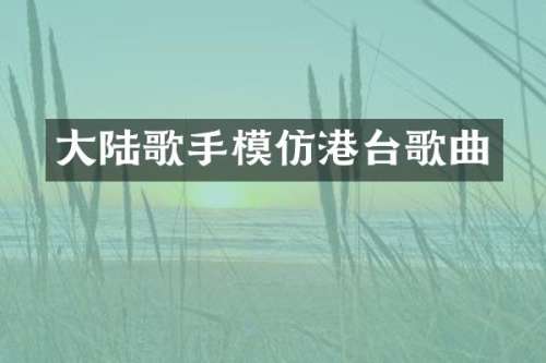 大陆歌手模仿港台歌曲