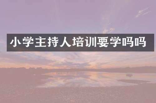 小学主持人培训要学吗吗