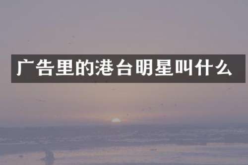 广告里的港台明星叫什么