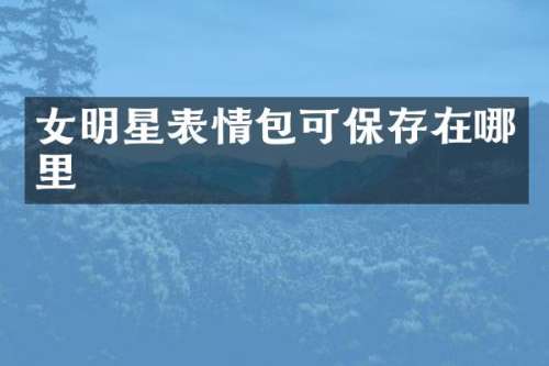 女明星表情包可保存在哪里