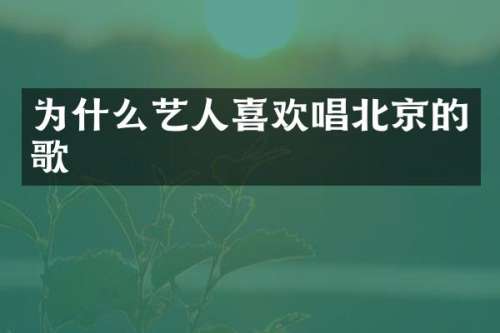 为什么艺人喜欢唱北京的歌