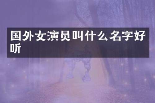 国外女演员叫什么名字好听