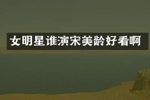 女明星谁演宋美龄好看啊