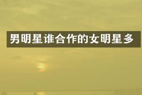 男明星谁合作的女明星多