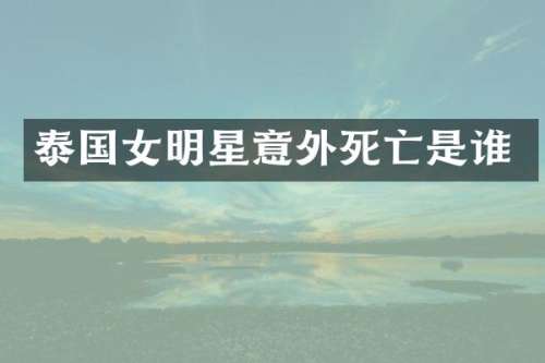 泰国女明星意外死亡是谁