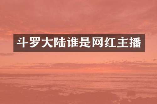 斗罗大陆谁是网红主播