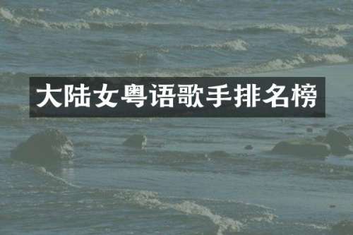大陆女粤语歌手排名榜