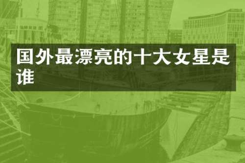 国外最漂亮的十大女星是谁