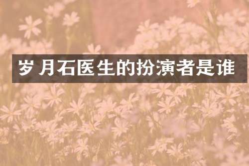 岁月石医生的扮演者是谁