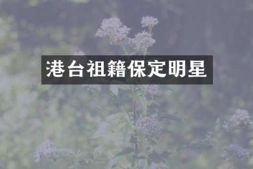 港台祖籍保定明星