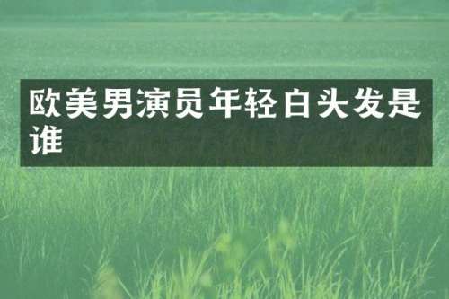 欧美男演员年轻白头发是谁