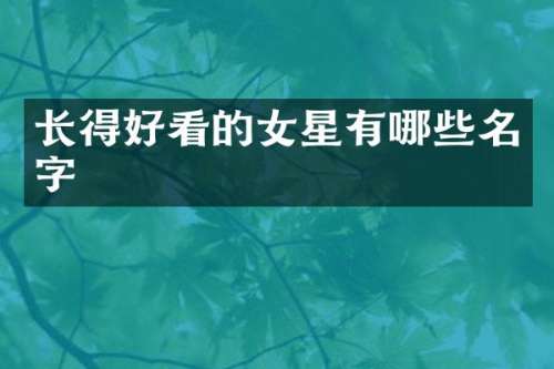 长得好看的女星有哪些名字