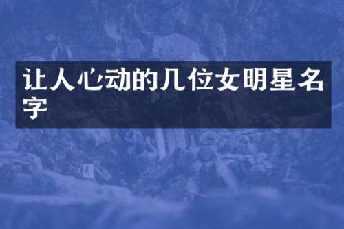 让人心动的几位女明星名字